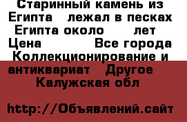 Старинный камень из Египта ( лежал в песках Египта около 1000 лет › Цена ­ 6 500 - Все города Коллекционирование и антиквариат » Другое   . Калужская обл.